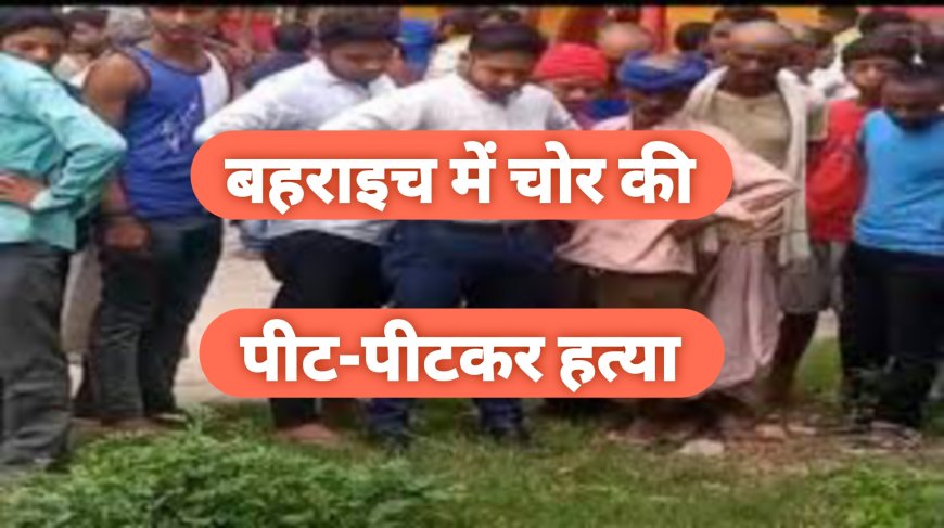 बहराइच: गांव में घुसे चोर की पीट-पीटकर हत्या