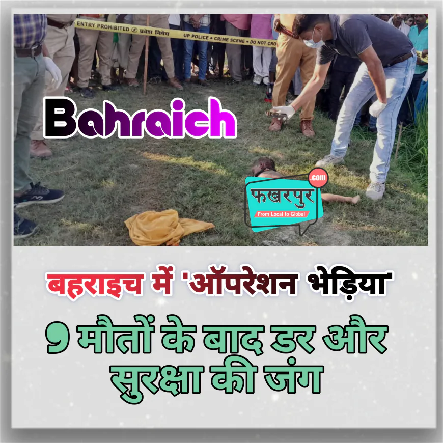 बहराइच में 'ऑपरेशन भेड़िया' की शुरुआत: भेड़ियों के आतंक से 30 गांवों में खौफ