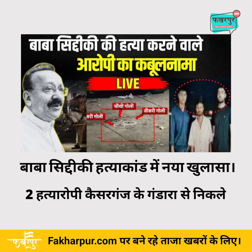 बाबा सिद्दीकी हत्याकांड में नया खुलासा: 2 हत्यारोपी कैसरगंज के गंडारा से निकले