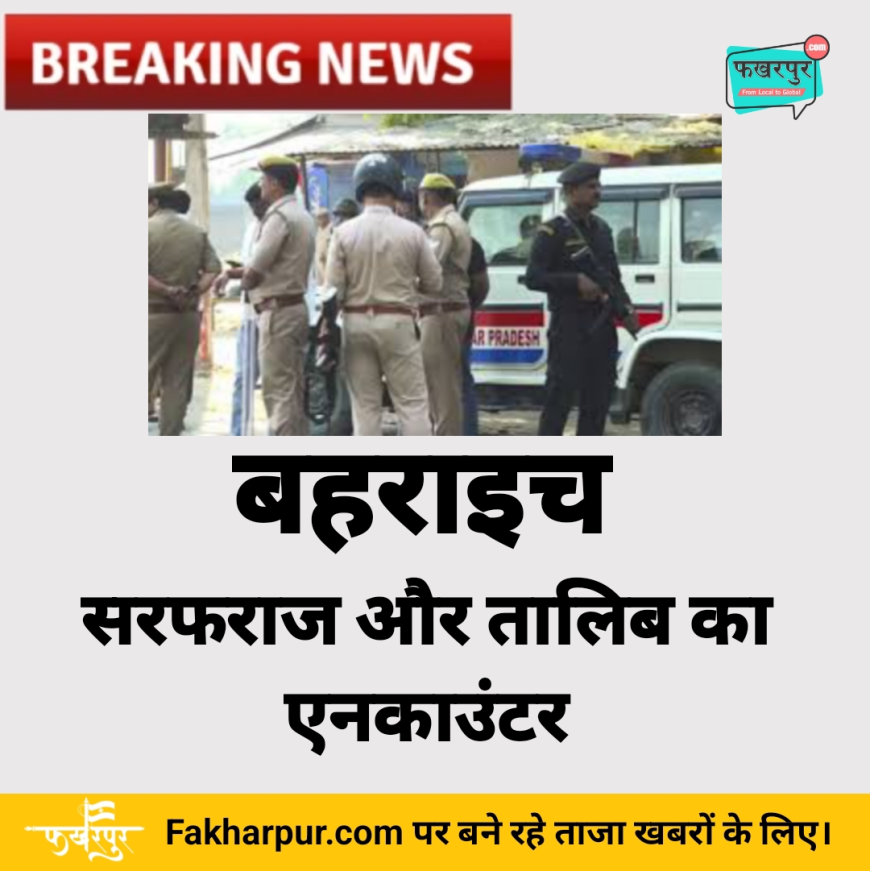 बहराइच हिंसा: बहराइच हिंसा के 2 आरोपियों का एनकाउंटर - बहराइच में सरफराज और तालिब का हुआ इनकाउंटर