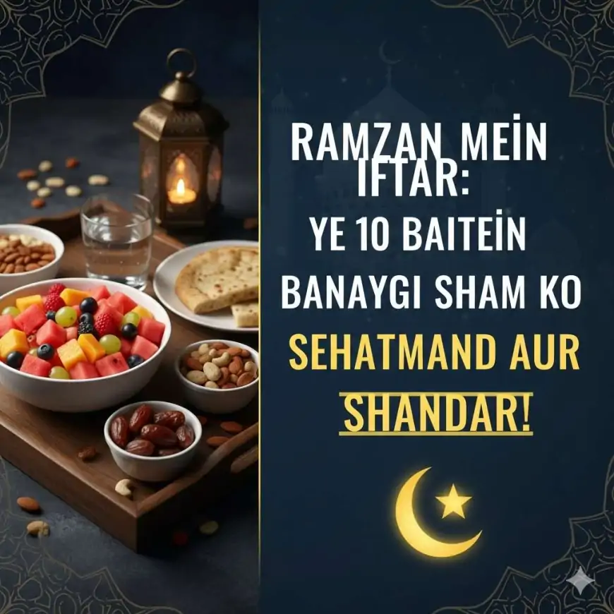 Ramadan 2026: रमजान में इफ्तार - ये 10 बातें बना देंगी आपकी शाम को सेहतमंद और शानदार!