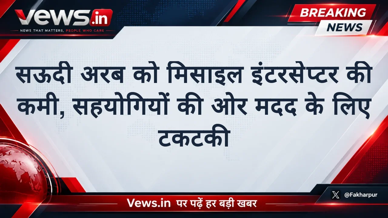 सऊदी अरब को मिसाइल इंटरसेप्टर की कमी, सहयोगियों की ओर मदद के लिए टकटकी
