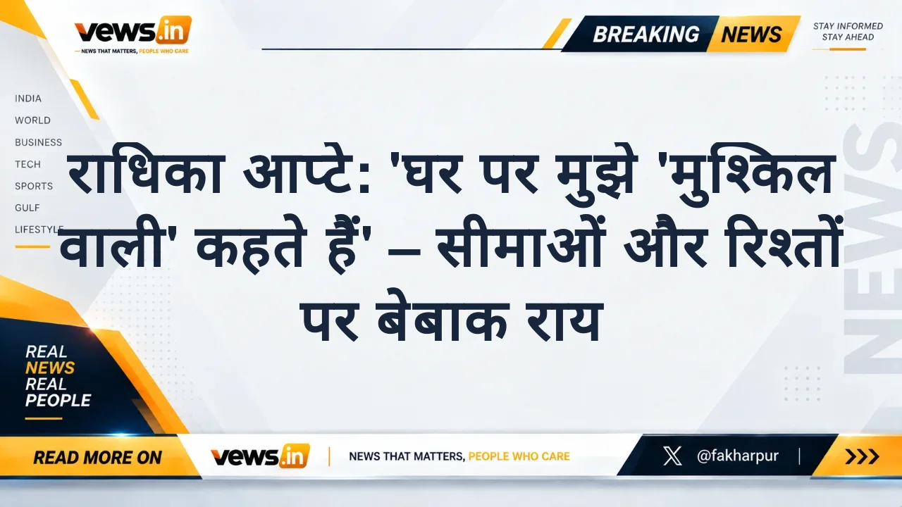 राधिका आप्टे: 'घर पर मुझे 'मुश्किल वाली' कहते हैं' – सीमाओं और रिश्तों पर बेबाक राय
