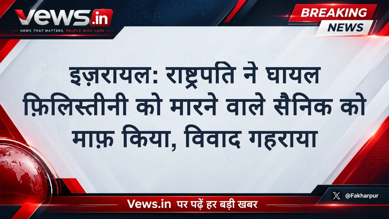 इज़रायल: राष्ट्रपति ने घायल फ़िलिस्तीनी को मारने वाले सैनिक को माफ़ किया, विवाद गहराया
