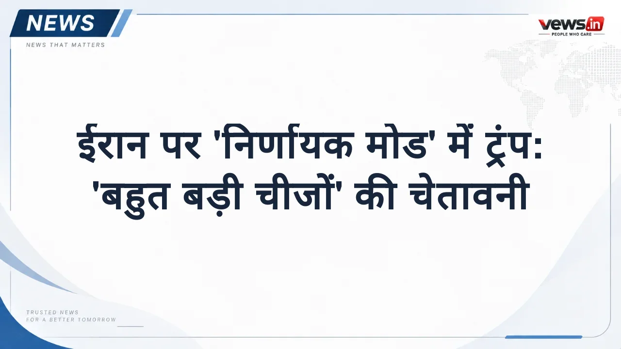 ईरान पर 'निर्णायक मोड' में ट्रंप: 'बहुत बड़ी चीजों' की चेतावनी