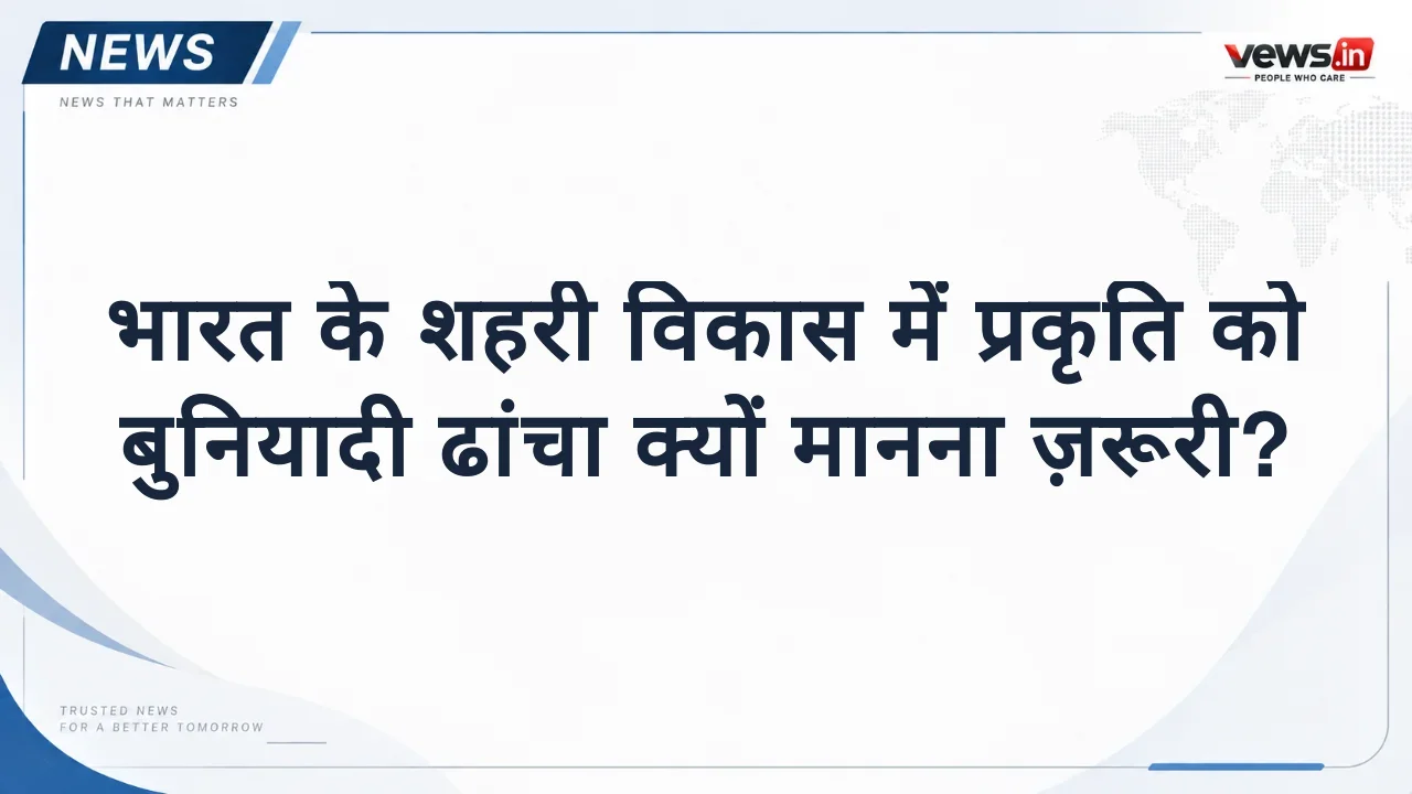 भारत के शहरी विकास में प्रकृति को बुनियादी ढांचा क्यों मानना ज़रूरी?
