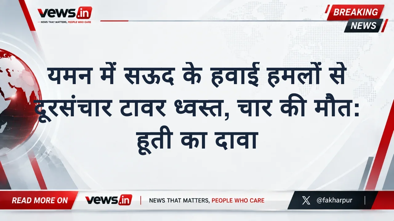 यमन में सऊद के हवाई हमलों से दूरसंचार टावर ध्वस्त, चार की मौत: हूती का दावा
