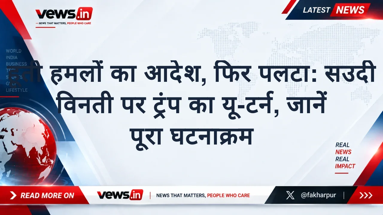 हूती हमलों का आदेश, फिर पलटा: सउदी विनती पर ट्रंप का यू-टर्न, जानें पूरा घटनाक्रम