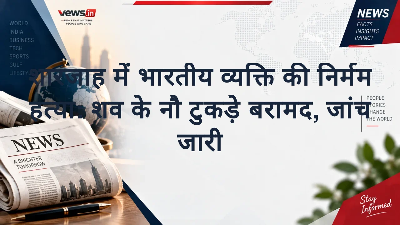 शारजाह में भारतीय व्यक्ति की निर्मम हत्या: शव के नौ टुकड़े बरामद, जांच जारी