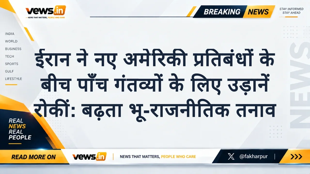 ईरान ने नए अमेरिकी प्रतिबंधों के बीच पाँच गंतव्यों के लिए उड़ानें रोकीं: बढ़ता भू-राजनीतिक तनाव