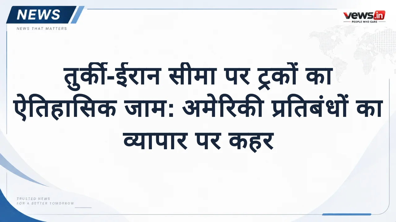 तुर्की-ईरान सीमा पर ट्रकों का ऐतिहासिक जाम: अमेरिकी प्रतिबंधों का व्यापार पर कहर