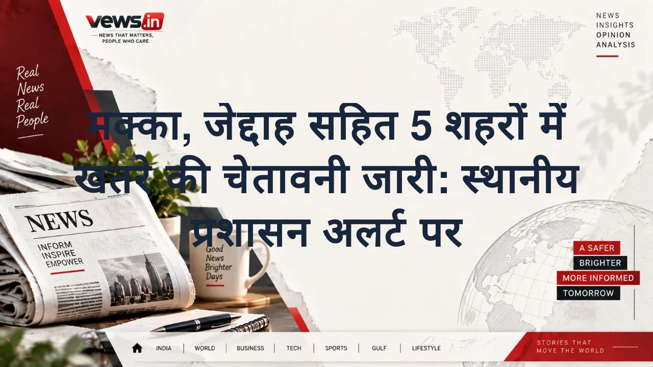 मक्का, जेद्दाह सहित 5 शहरों में खतरे की चेतावनी जारी: स्थानीय प्रशासन अलर्ट पर