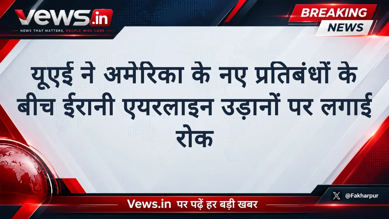 यूएई ने अमेरिका के नए प्रतिबंधों के बीच ईरानी एयरलाइन उड़ानों पर लगाई रोक
